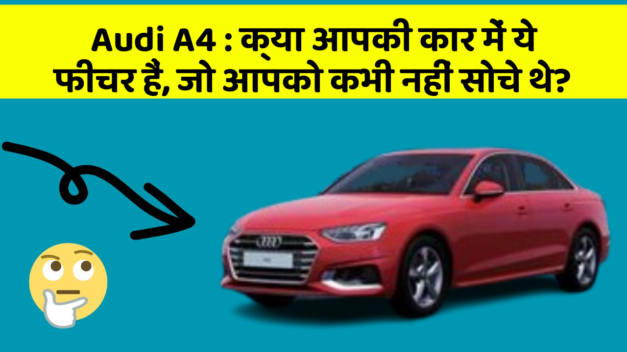 Audi A4: क्या आपकी कार में ये फीचर हैं, जो आपको कभी नहीं सोचे थे?